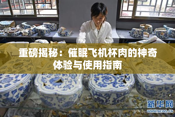 重磅揭秘：催眠飞机杯肉的神奇体验与使用指南