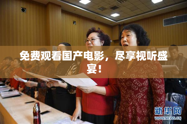 免费观看国产电影，尽享视听盛宴！
