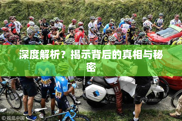 深度解析？揭示背后的真相与秘密