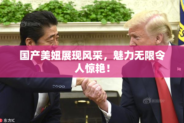 国产美妞展现风采，魅力无限令人惊艳！
