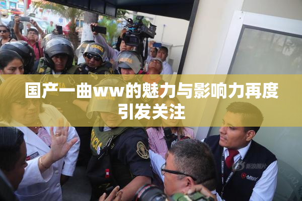 国产一曲ww的魅力与影响力再度引发关注