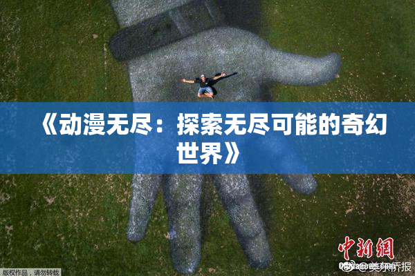 《动漫无尽：探索无尽可能的奇幻世界》
