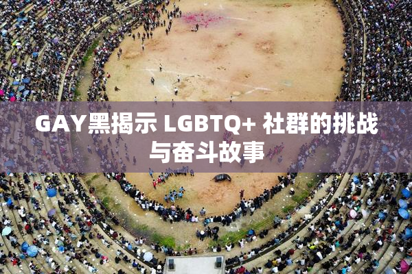 GAY黑揭示 LGBTQ+ 社群的挑战与奋斗故事