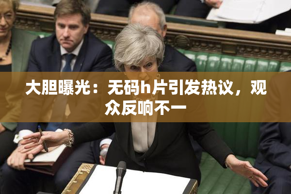 大胆曝光：无码h片引发热议，观众反响不一