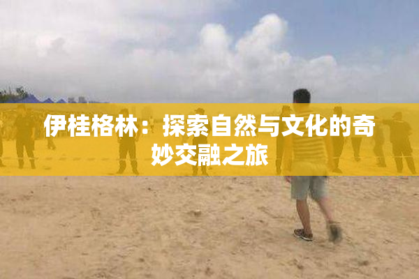 伊桂格林：探索自然与文化的奇妙交融之旅