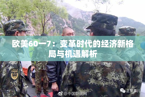 欧美60一7：变革时代的经济新格局与机遇解析