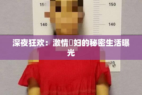 深夜狂欢：激情婬妇的秘密生活曝光