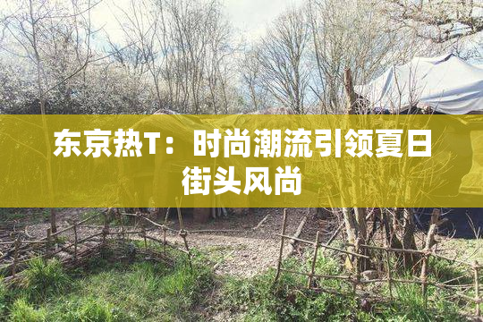 东京热T：时尚潮流引领夏日街头风尚