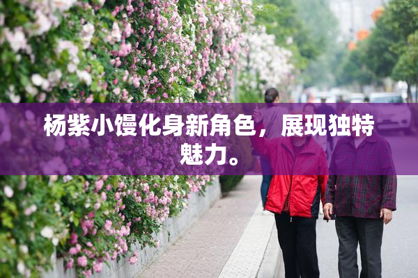 杨紫小馒化身新角色，展现独特魅力。
