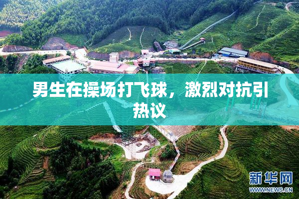 男生在操场打飞球，激烈对抗引热议