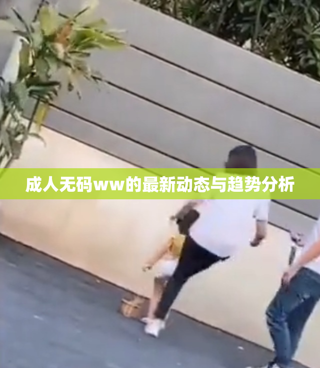 成人无码ww的最新动态与趋势分析