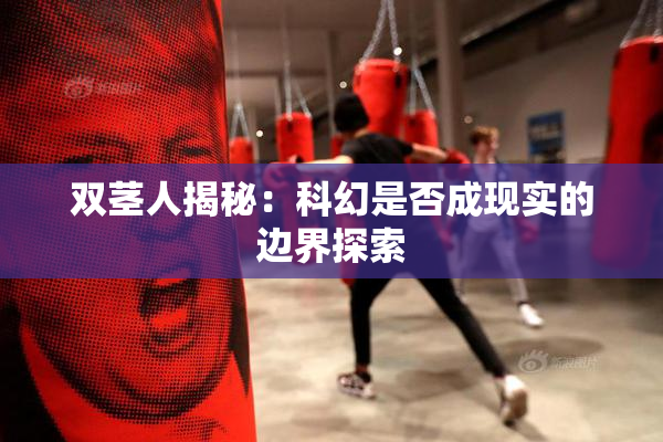 双茎人揭秘：科幻是否成现实的边界探索