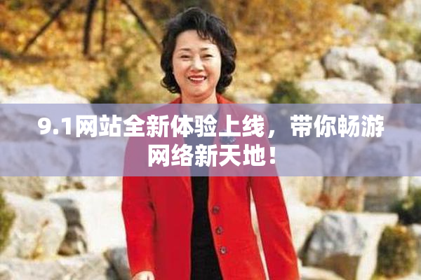 9.1网站全新体验上线，带你畅游网络新天地！