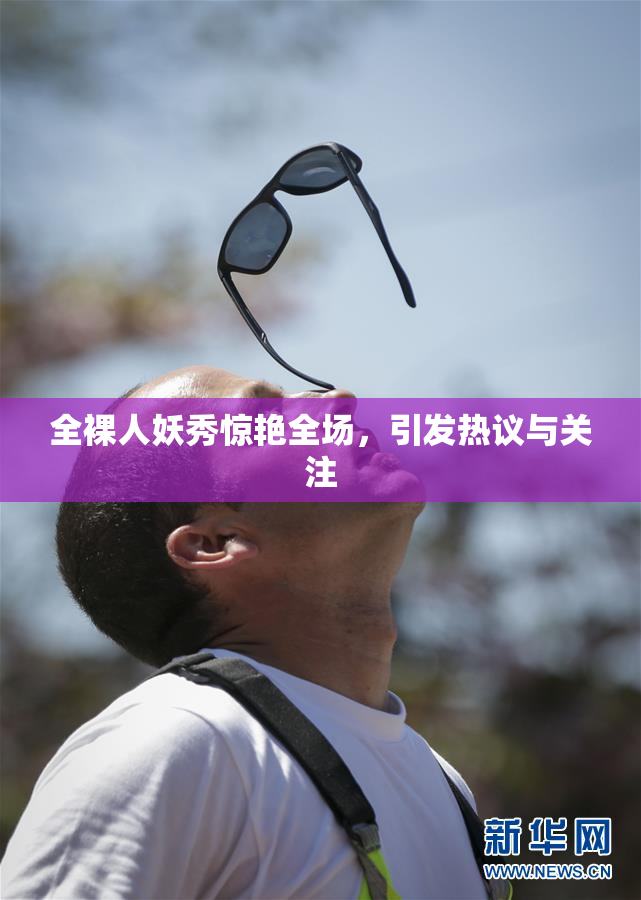 全裸人妖秀惊艳全场，引发热议与关注