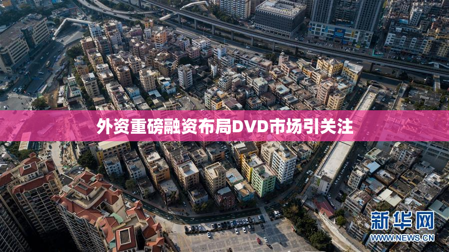 外资重磅融资布局DVD市场引关注