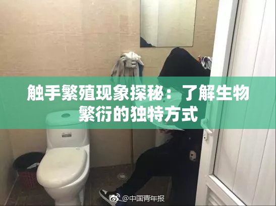 触手繁殖现象探秘：了解生物繁衍的独特方式