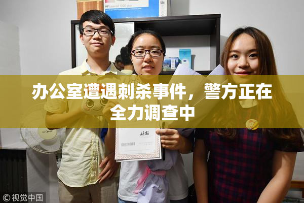 办公室遭遇刺杀事件，警方正在全力调查中