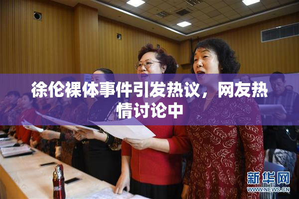 徐伦裸体事件引发热议，网友热情讨论中