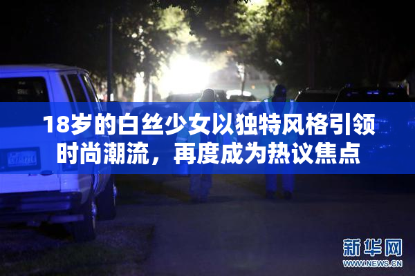 18岁的白丝少女以独特风格引领时尚潮流，再度成为热议焦点