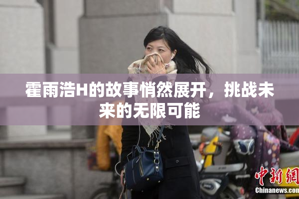 霍雨浩H的故事悄然展开，挑战未来的无限可能