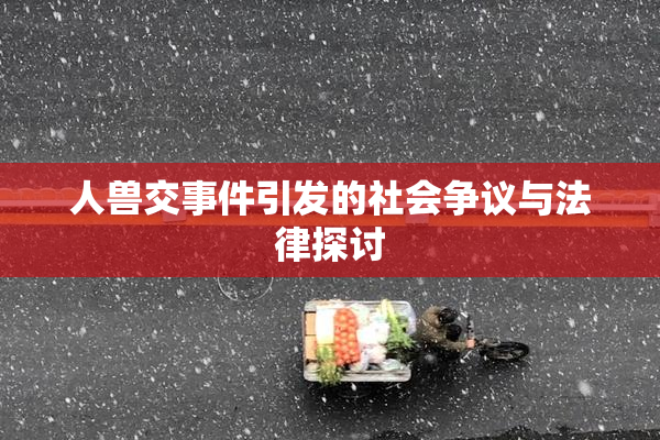 人兽交事件引发的社会争议与法律探讨