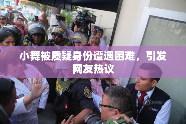 小舞被质疑身份遭遇困难，引发网友热议