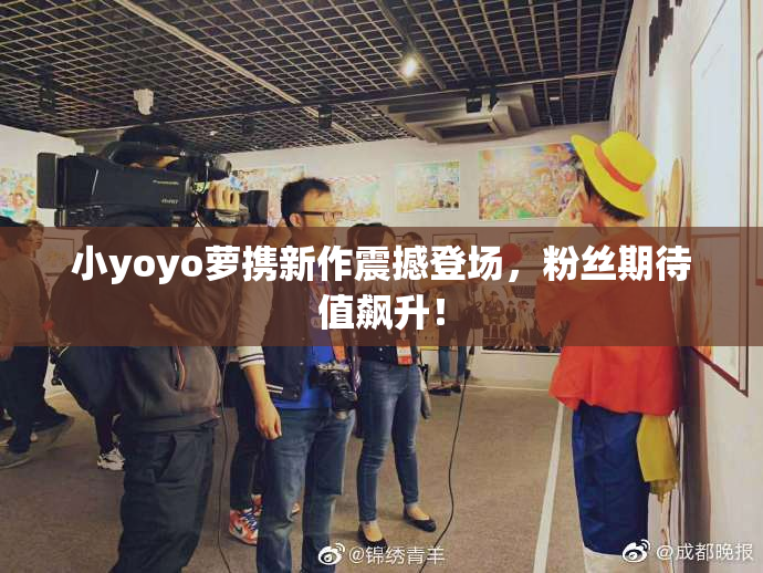 小yoyo萝携新作震撼登场，粉丝期待值飙升！