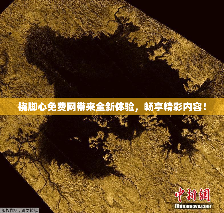 挠脚心免费网带来全新体验，畅享精彩内容！