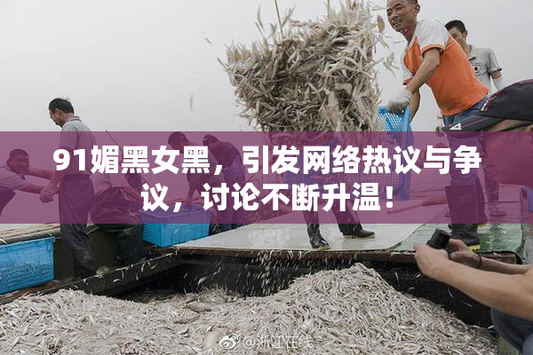 91媚黑女黑，引发网络热议与争议，讨论不断升温！