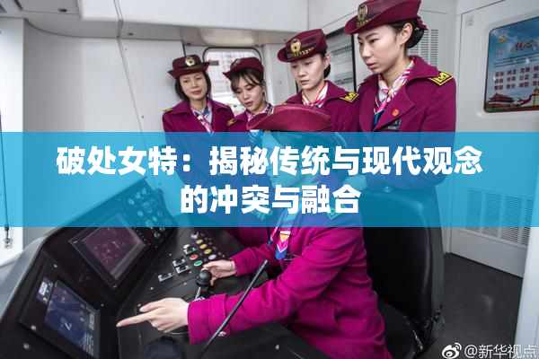破处女特：揭秘传统与现代观念的冲突与融合