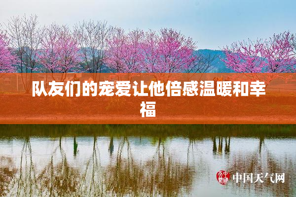 队友们的宠爱让他倍感温暖和幸福