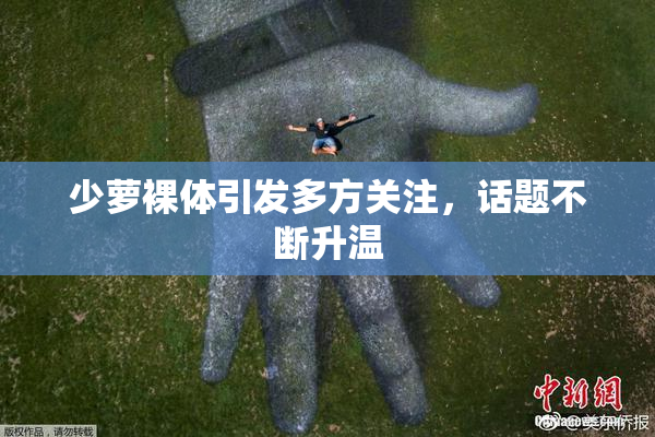 少萝裸体引发多方关注，话题不断升温