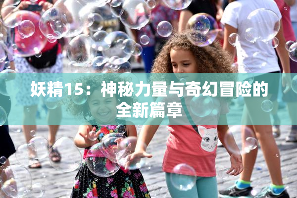 妖精15：神秘力量与奇幻冒险的全新篇章