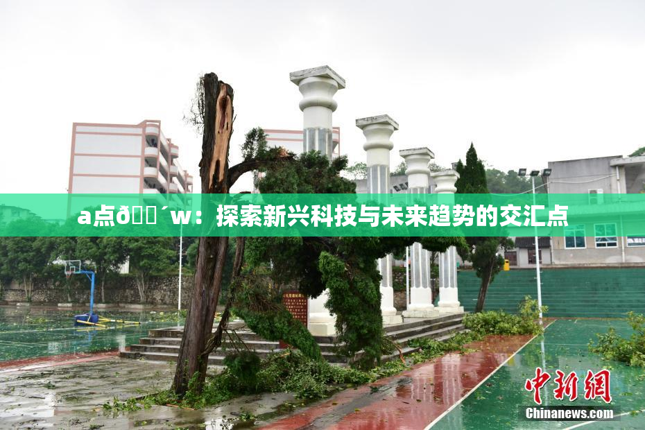 a点🔴w：探索新兴科技与未来趋势的交汇点
