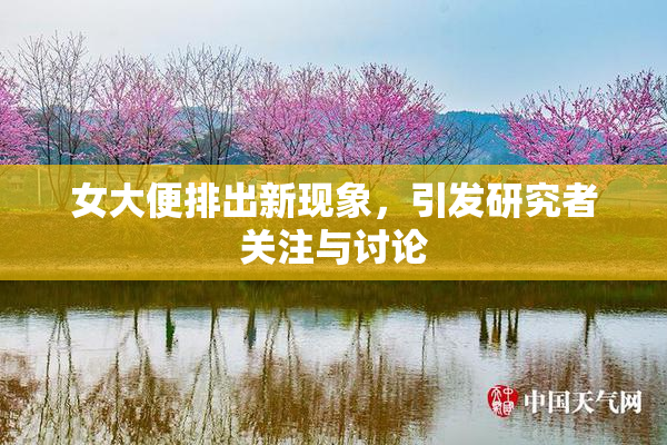 女大便排出新现象，引发研究者关注与讨论