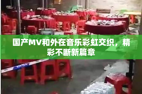 国产MV和外在音乐彩虹交织，精彩不断新篇章