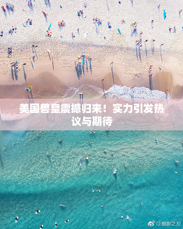 美国兽皇震撼归来！实力引发热议与期待