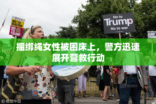 捆绑绳女性被困床上，警方迅速展开营救行动