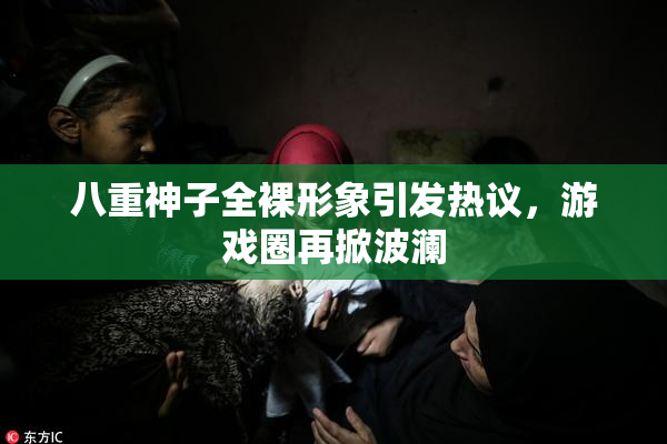 八重神子全裸形象引发热议，游戏圈再掀波澜