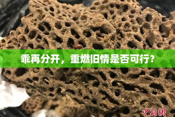 乖再分开，重燃旧情是否可行？