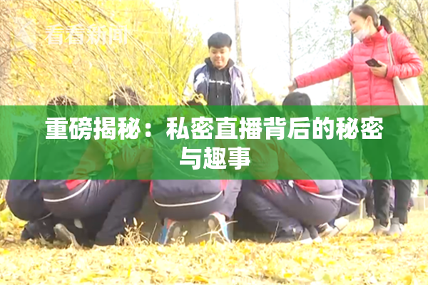 重磅揭秘：私密直播背后的秘密与趣事