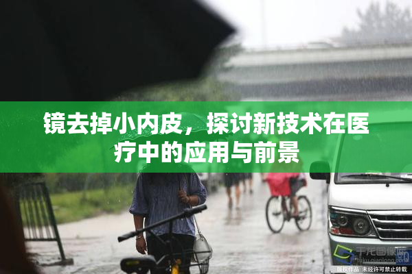 镜去掉小内皮，探讨新技术在医疗中的应用与前景