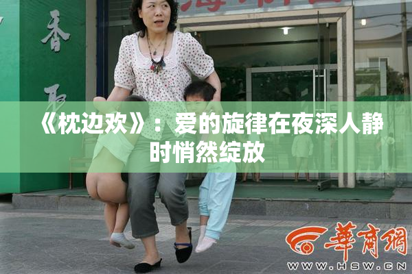 《枕边欢》：爱的旋律在夜深人静时悄然绽放