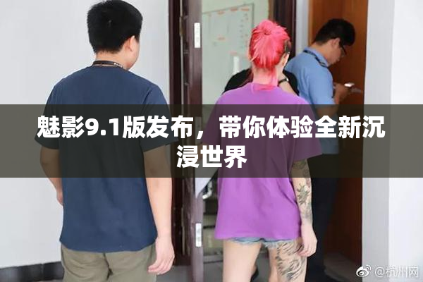 魅影9.1版发布，带你体验全新沉浸世界