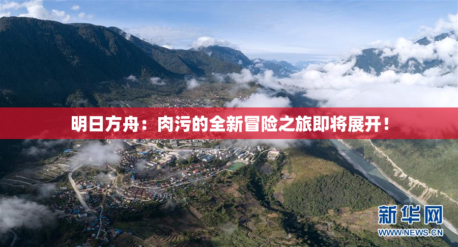明日方舟：肉污的全新冒险之旅即将展开！