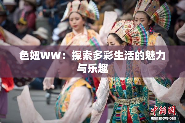 色妞WW：探索多彩生活的魅力与乐趣