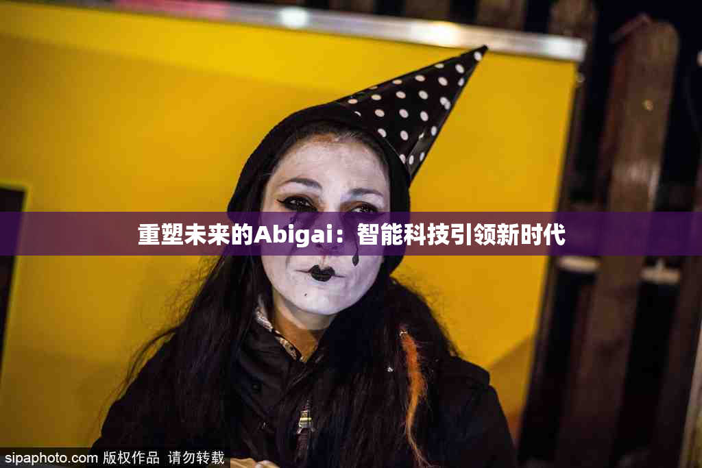 重塑未来的Abigai：智能科技引领新时代