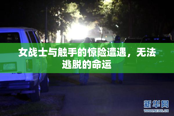 女战士与触手的惊险遭遇，无法逃脱的命运