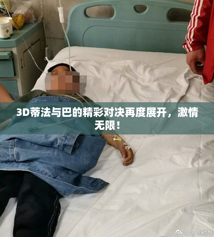 3D蒂法与巴的精彩对决再度展开，激情无限！