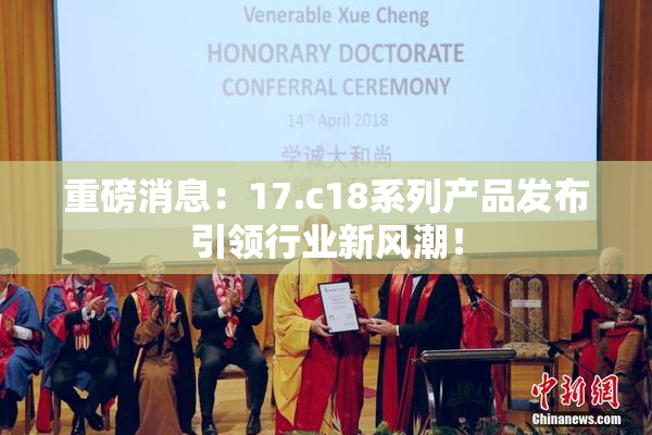 重磅消息：17.c18系列产品发布引领行业新风潮！